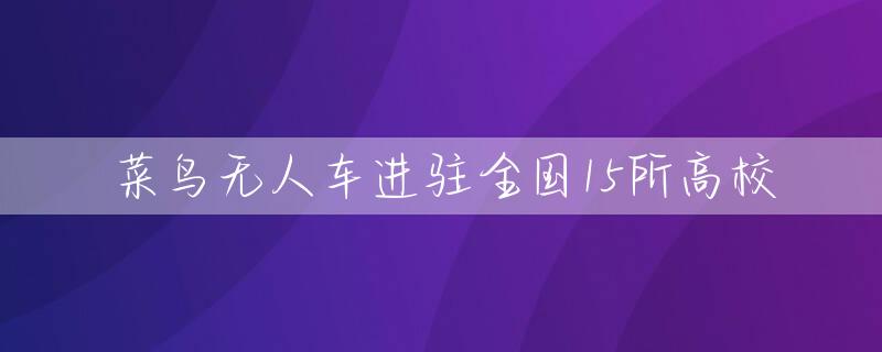 菜鸟无人车进驻全国15所高校