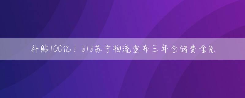 补贴100亿！818苏宁物流宣布三年仓储费全免