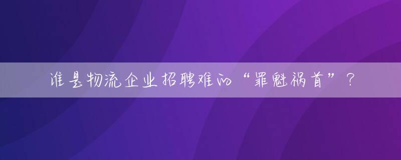谁是物流企业招聘难的“罪魁祸首”？