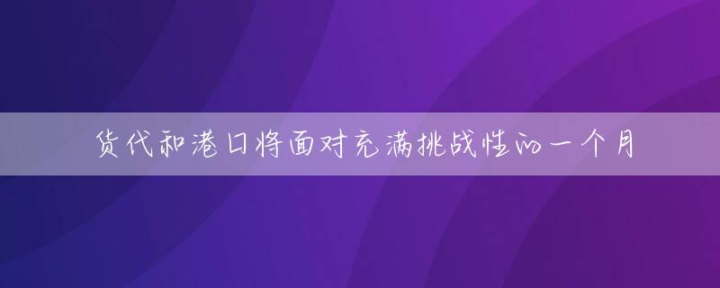 货代和港口将面对充满挑战性的一个月