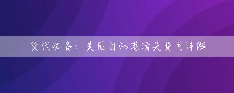 货代必备：美国目的港清关费用详解