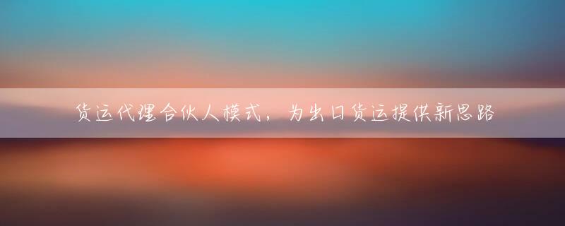 货运代理合伙人模式，为出口货运提供新思路