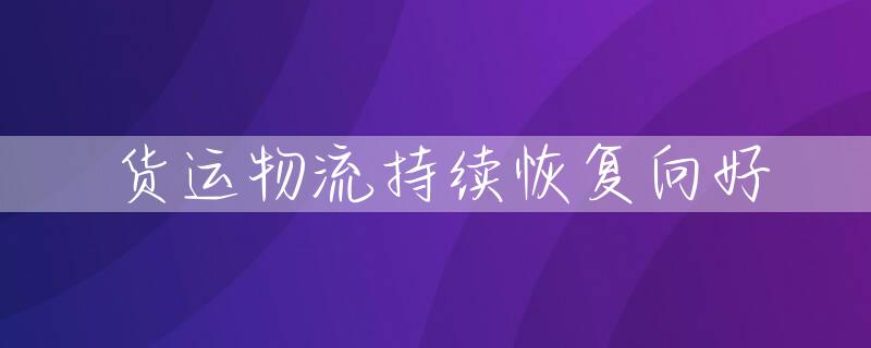 货运物流持续恢复向好