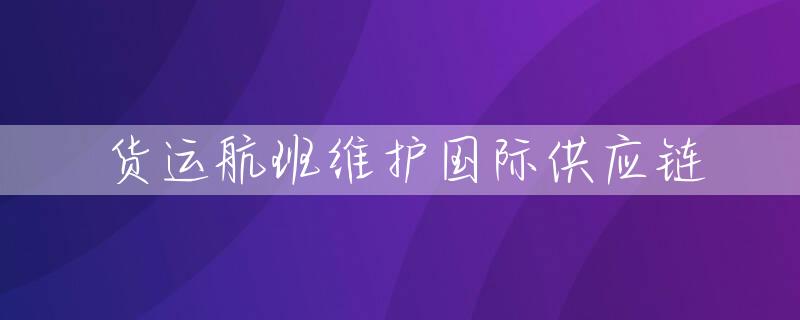 货运航班维护国际供应链