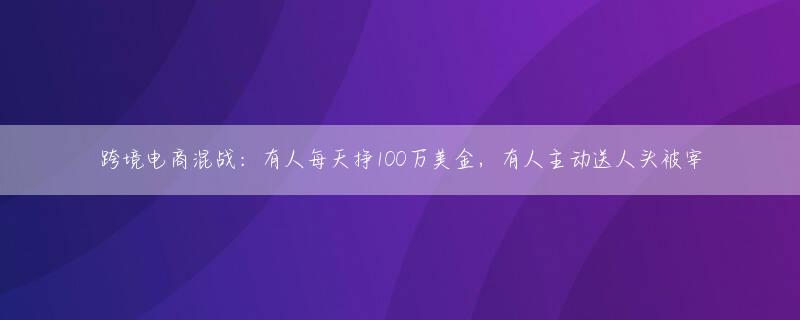 跨境电商混战：有人每天挣100万美金，有人主动送人头被宰
