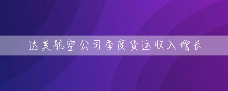 达美航空公司季度货运收入增长