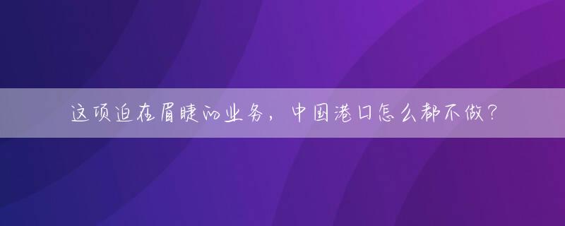 这项迫在眉睫的业务，中国港口怎么都不做？