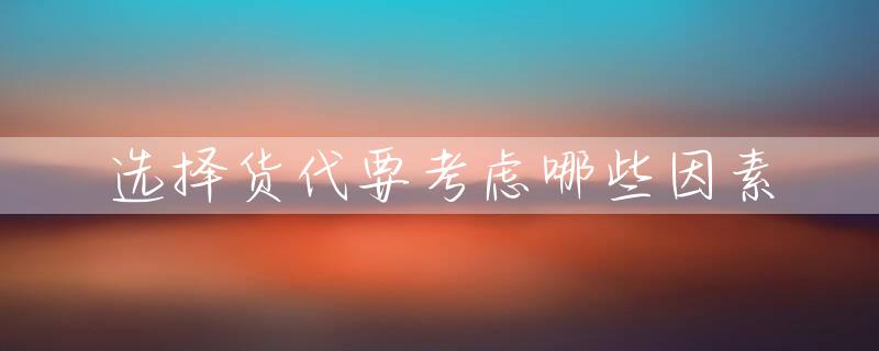 选择货代要考虑哪些因素