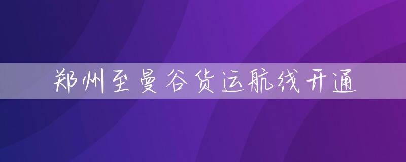 郑州至曼谷货运航线开通