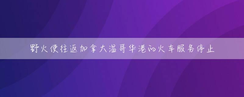 野火使往返加拿大温哥华港的火车服务停止