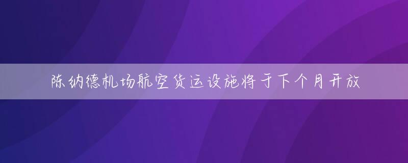 陈纳德机场航空货运设施将于下个月开放