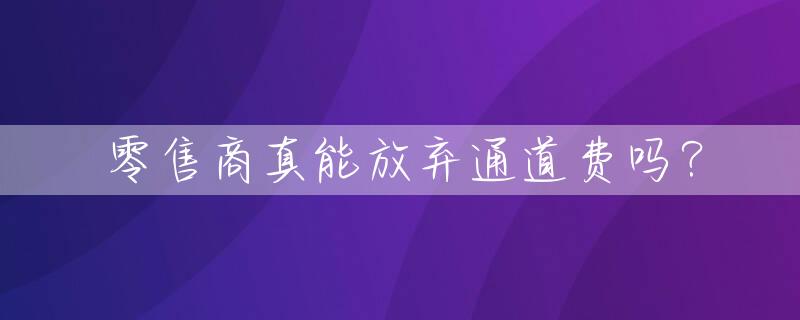 零售商真能放弃通道费吗？