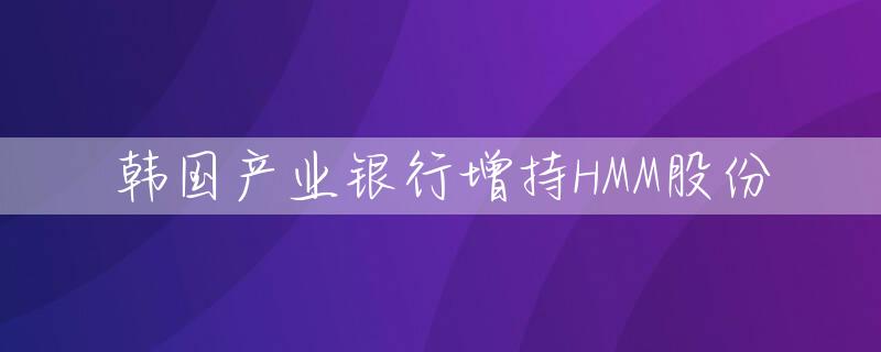 韩国产业银行增持HMM股份