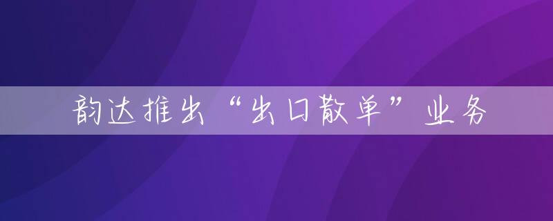 韵达推出“出口散单”业务