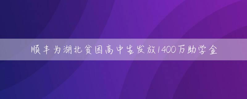 顺丰为湖北贫困高中生发放1400万助学金