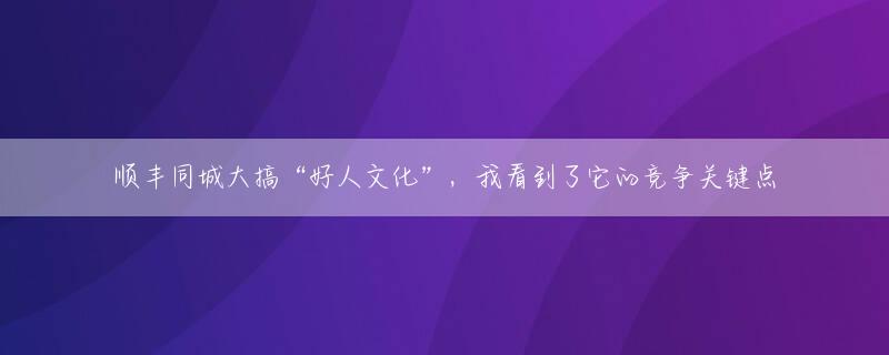 顺丰同城大搞“好人文化”，我看到了它的竞争关键点