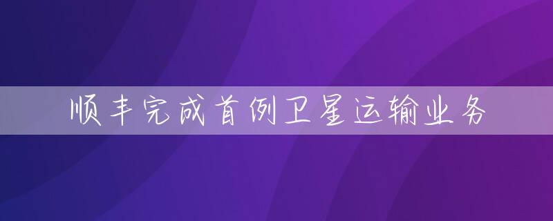 顺丰完成首例卫星运输业务
