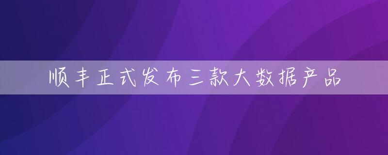 顺丰正式发布三款大数据产品