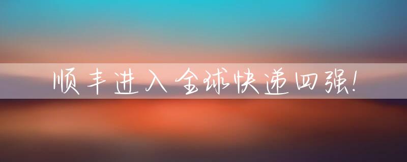 顺丰进入全球快递四强!