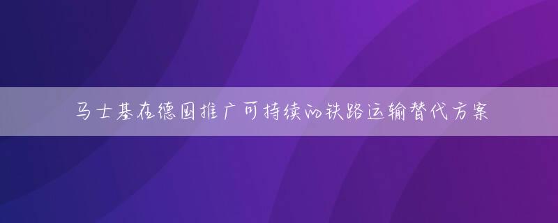 马士基在德国推广可持续的铁路运输替代方案