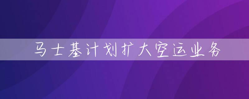 马士基计划扩大空运业务