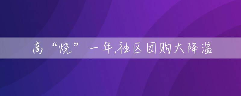 高“烧”一年,社区团购大降温