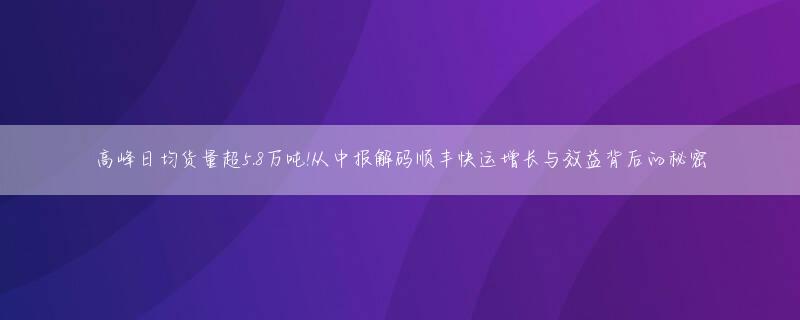 高峰日均货量超5.8万吨!从中报解码顺丰快运增长与效益背后的秘密
