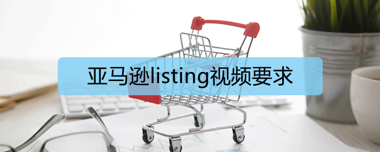 亚马逊listing视频要求