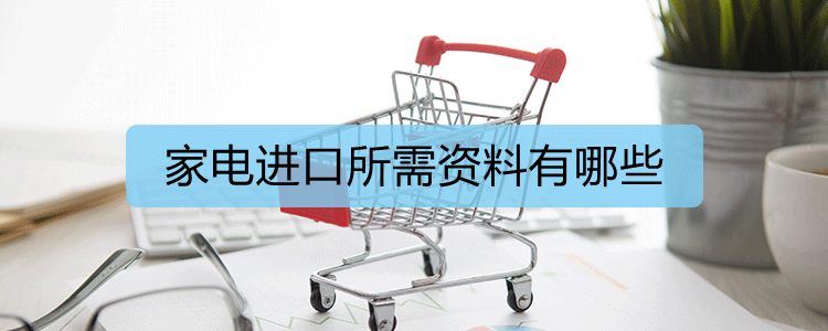 家电进口所需资料有哪些(图1)