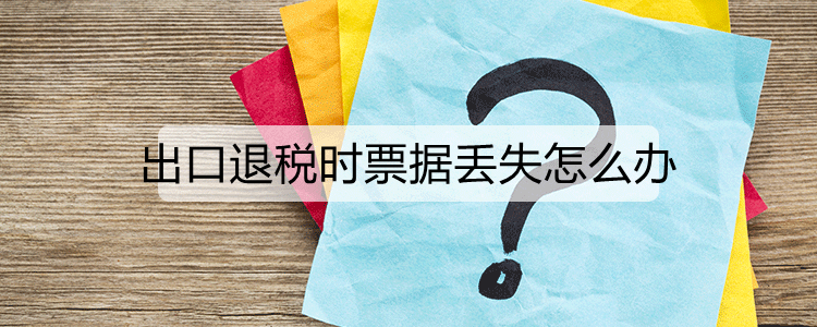 出口退税时票据丢失怎么办
